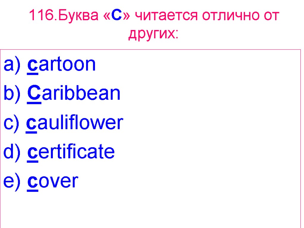 116.Буква «C» читается отлично от других: a) cartoon b) Caribbean c) cauliflower d) certificate